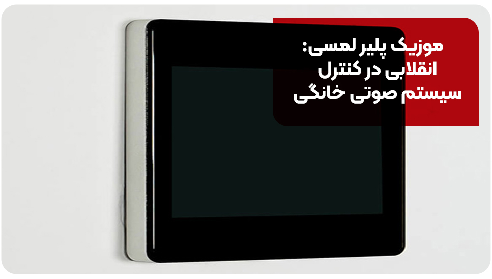 موزیک پلیر لمسی: انقلابی در کنترل سیستم صوتی خانگی